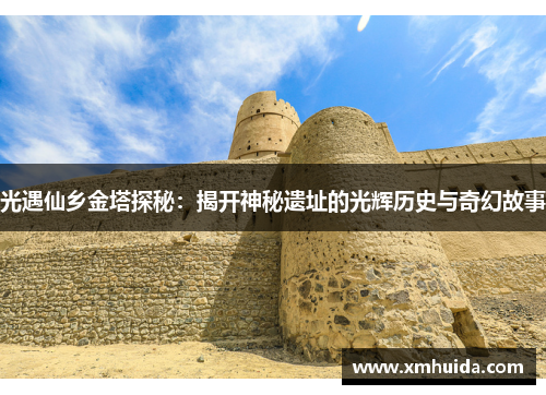 光遇仙乡金塔探秘:揭开神秘遗址的光辉历史与奇幻故事 光遇仙乡金塔探秘:揭开神秘遗址的光辉历史与奇幻故事